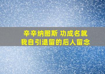 辛辛纳图斯 功成名就我自引退留的后人留念